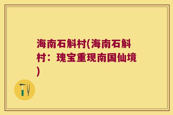 海南石斛村(海南石斛村：瑰宝重现南国仙境)