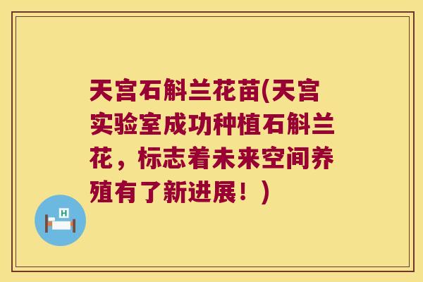 天宫石斛兰花苗(天宫实验室成功种植石斛兰花，标志着未来空间养殖有了新进展！)