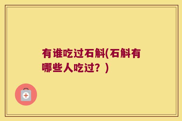 有谁吃过石斛(石斛有哪些人吃过？)
