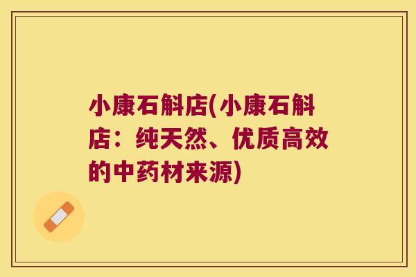 小康石斛店(小康石斛店：纯天然、优质高效的中药材来源)