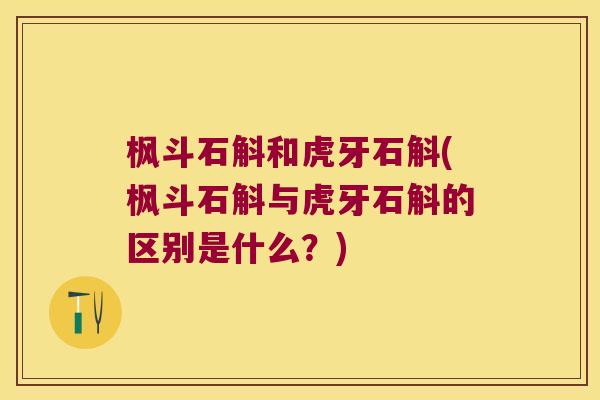 枫斗石斛和虎牙石斛(枫斗石斛与虎牙石斛的区别是什么？)