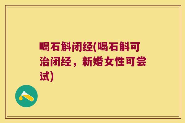 喝石斛闭经(喝石斛可治闭经，新婚女性可尝试)
