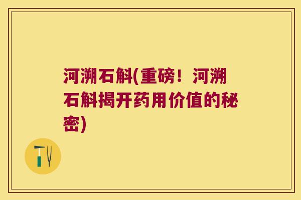 河溯石斛(重磅！河溯石斛揭开药用价值的秘密)