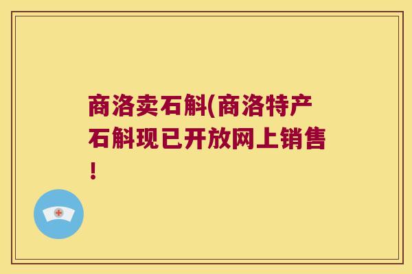 商洛卖石斛(商洛特产石斛现已开放网上销售！