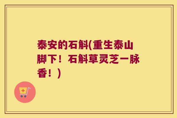泰安的石斛(重生泰山脚下！石斛草灵芝一脉香！)