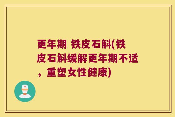 更年期 铁皮石斛(铁皮石斛缓解更年期不适，重塑女性健康)