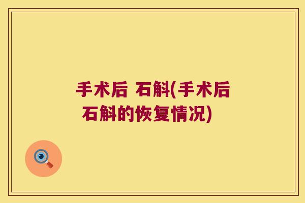 手术后 石斛(手术后 石斛的恢复情况)