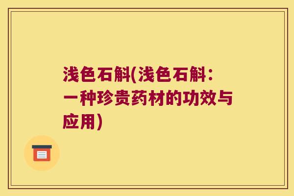 浅色石斛(浅色石斛：一种珍贵药材的功效与应用)