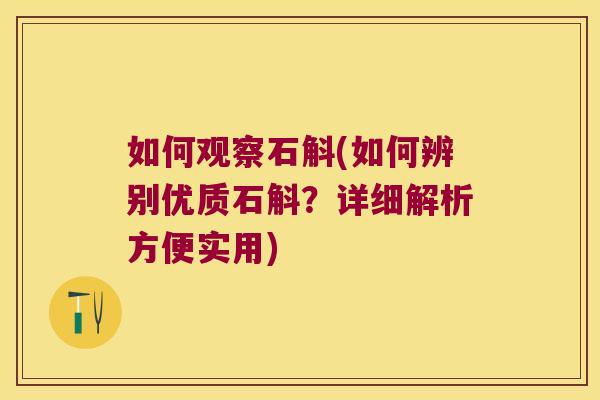 如何观察石斛(如何辨别优质石斛？详细解析方便实用)