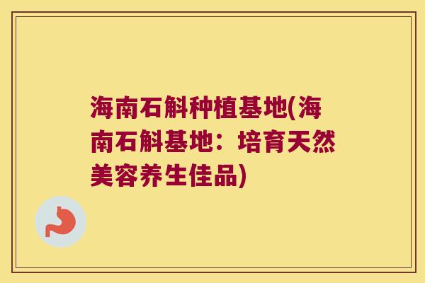 海南石斛种植基地(海南石斛基地：培育天然美容养生佳品)