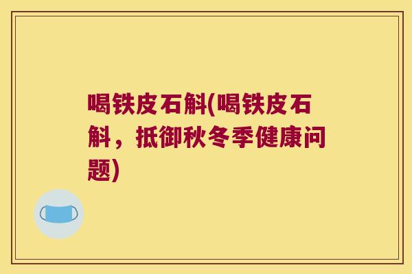 喝铁皮石斛(喝铁皮石斛，抵御秋冬季健康问题)