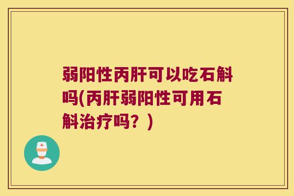 弱阳性丙可以吃石斛吗(丙弱阳性可用石斛吗？)