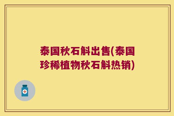 泰国秋石斛出售(泰国珍稀植物秋石斛热销)