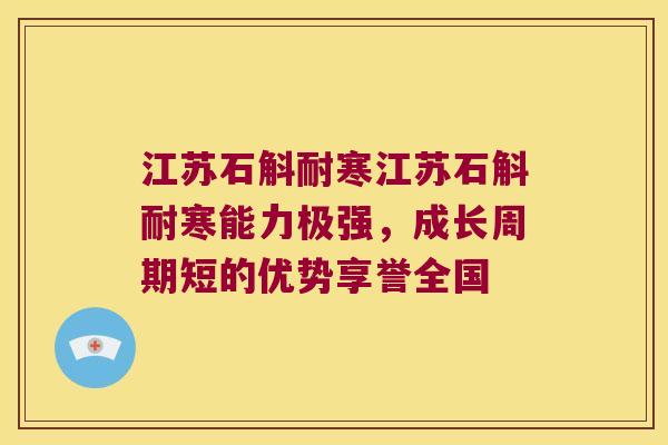 江苏石斛耐寒江苏石斛耐寒能力极强，成长周期短的优势享誉全国
