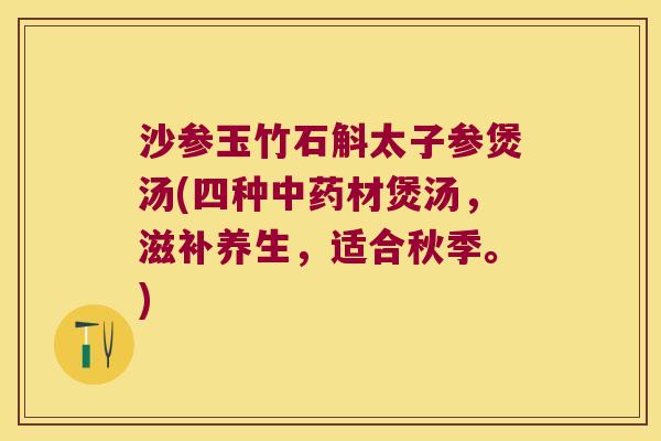 沙参玉竹石斛太子参煲汤(四种中药材煲汤，滋补养生，适合秋季。)