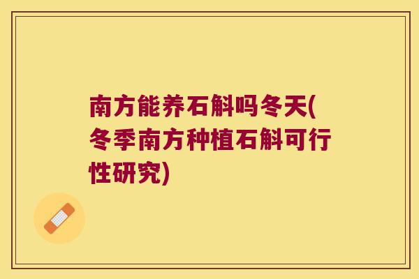 南方能养石斛吗冬天(冬季南方种植石斛可行性研究)