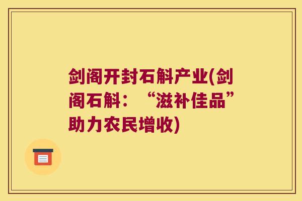 剑阁开封石斛产业(剑阁石斛：“滋补佳品”助力农民增收)