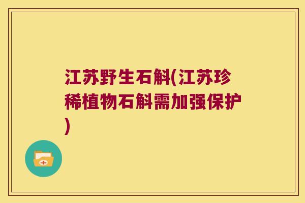 江苏野生石斛(江苏珍稀植物石斛需加强保护)