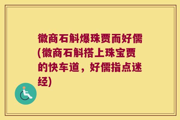 徽商石斛爆珠贾而好儒(徽商石斛搭上珠宝贾的快车道,好儒指点迷经) 徽商石斛爆珠贾而好儒(徽商石斛搭上珠宝贾的快车道,好儒指点迷经)
