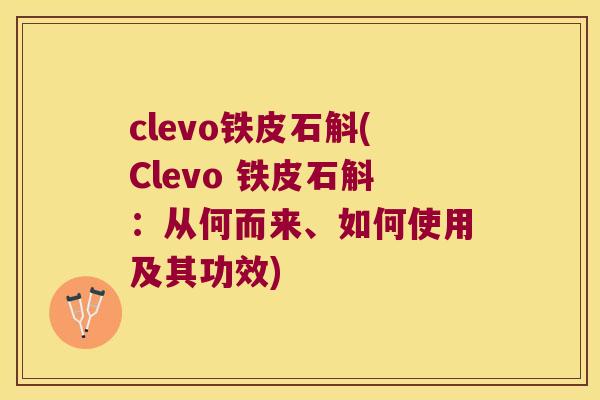 clevo铁皮石斛(Clevo 铁皮石斛：从何而来、如何使用及其功效)