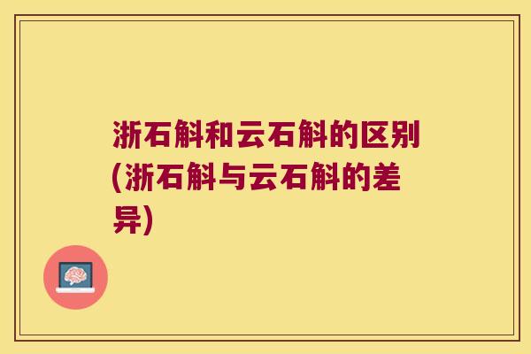 浙石斛和云石斛的区别(浙石斛与云石斛的差异)