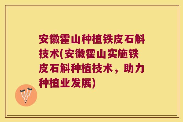 安徽霍山种植铁皮石斛技术(安徽霍山实施铁皮石斛种植技术,助力种植业发展) 安徽霍山种植铁皮石斛技术(安徽霍山实施铁皮石斛种植技术,助力种植业发展)