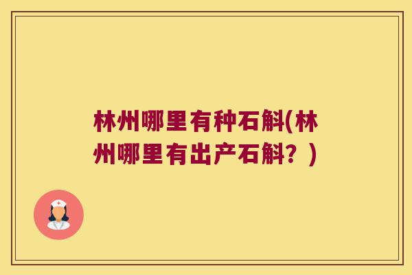 林州哪里有种石斛(林州哪里有出产石斛？)