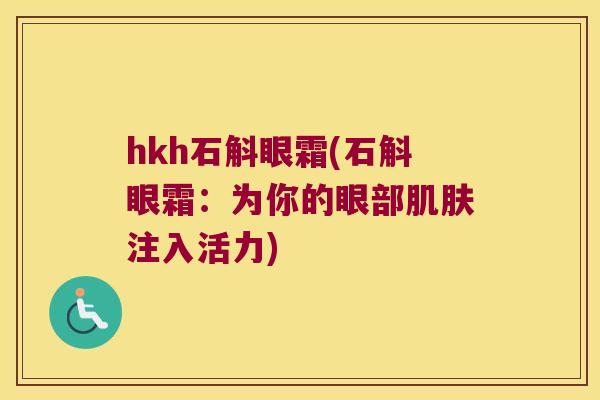 hkh石斛眼霜(石斛眼霜：为你的眼部肌肤注入活力)