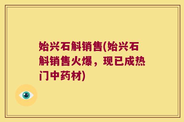 始兴石斛销售(始兴石斛销售火爆，现已成热门中药材)