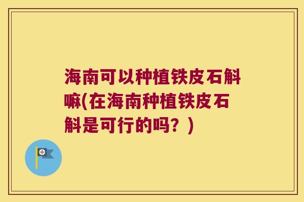 海南可以种植铁皮石斛嘛(在海南种植铁皮石斛是可行的吗？)