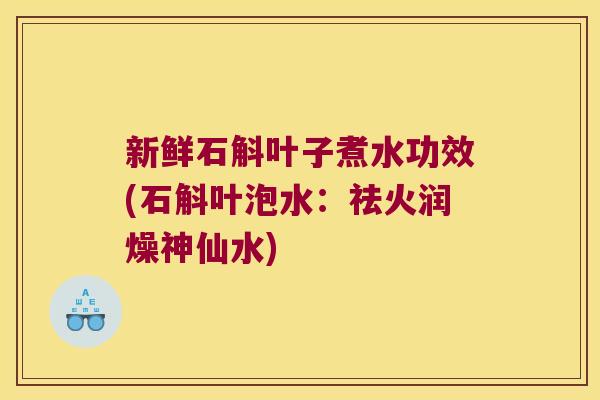 新鲜石斛叶子煮水功效(石斛叶泡水：祛火润燥神仙水)