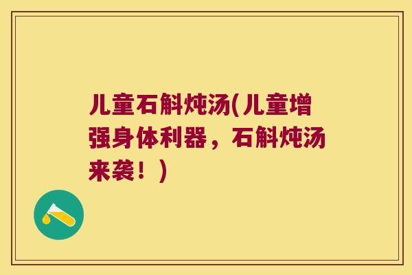儿童石斛炖汤(儿童增强身体利器，石斛炖汤来袭！)
