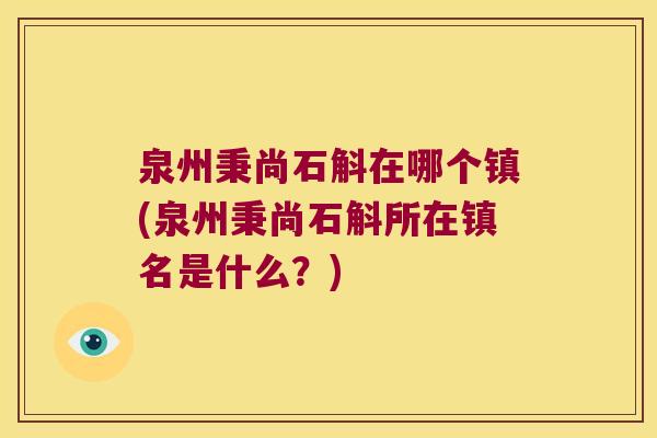 泉州秉尚石斛在哪个镇(泉州秉尚石斛所在镇名是什么？)