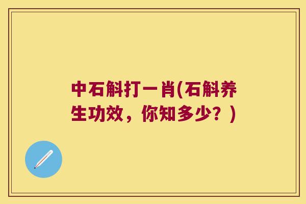 中石斛打一肖(石斛养生功效，你知多少？)