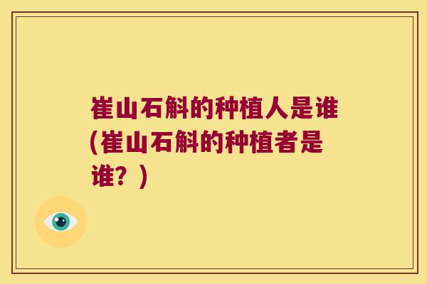 崔山石斛的种植人是谁(崔山石斛的种植者是谁？)