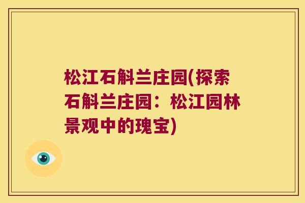 松江石斛兰庄园(探索石斛兰庄园:松江园林景观中的瑰宝) 松江石斛兰庄园(探索石斛兰庄园:松江园林景观中的瑰宝)