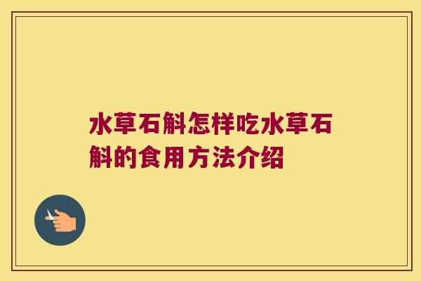 水草石斛怎样吃水草石斛的食用方法介绍