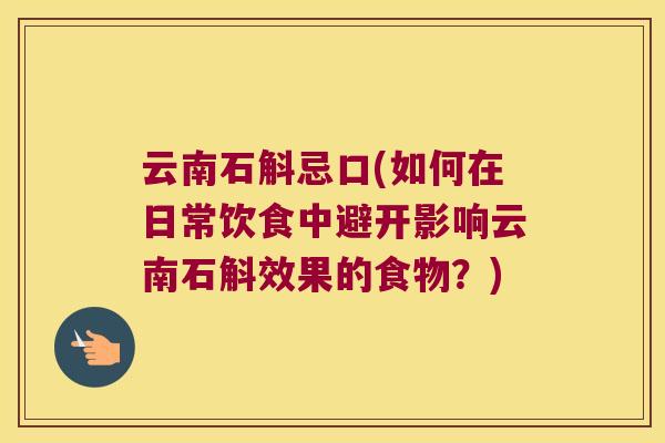 云南石斛忌口(如何在日常饮食中避开影响云南石斛效果的食物？)