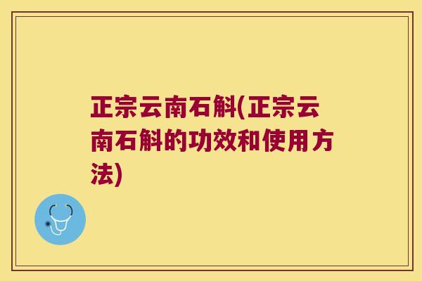 正宗云南石斛(正宗云南石斛的功效和使用方法)