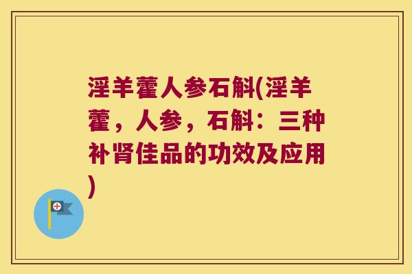 淫羊藿人参石斛(淫羊藿，人参，石斛：三种补肾佳品的功效及应用)