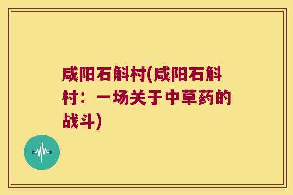 咸阳石斛村(咸阳石斛村：一场关于中草药的战斗)