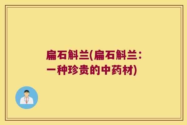 扁石斛兰(扁石斛兰：一种珍贵的中药材)