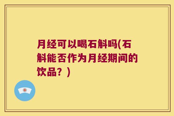 可以喝石斛吗(石斛能否作为期间的饮品？)