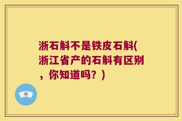 浙石斛不是铁皮石斛(浙江省产的石斛有区别，你知道吗？)