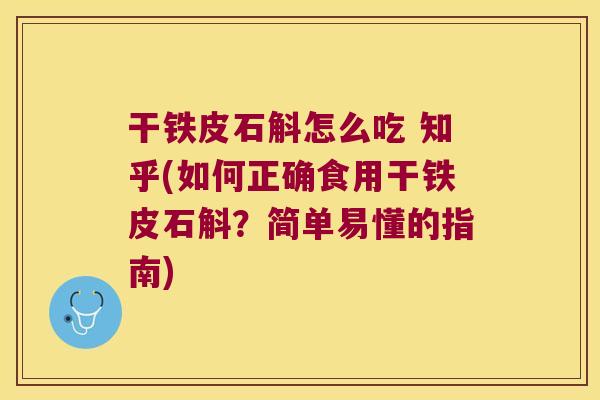 干铁皮石斛怎么吃 知乎(如何正确食用干铁皮石斛？简单易懂的指南)