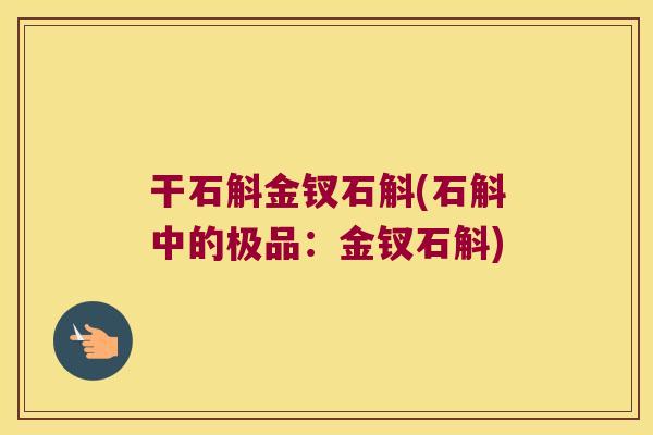 干石斛金钗石斛(石斛中的极品：金钗石斛)