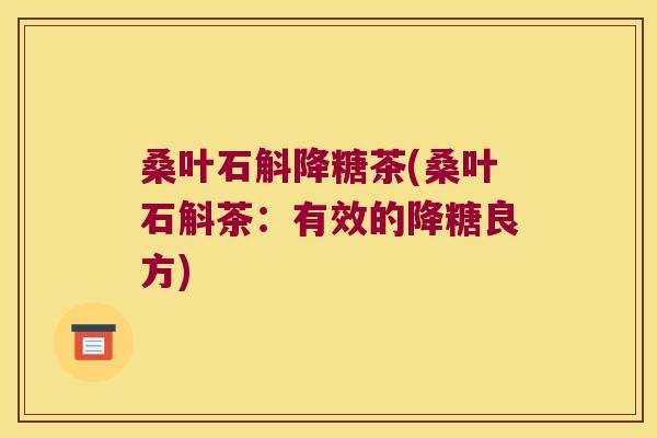桑叶石斛降糖茶(桑叶石斛茶：有效的降糖良方)