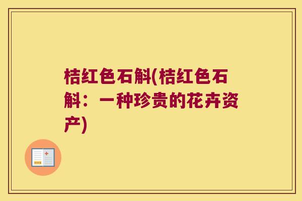 桔红色石斛(桔红色石斛：一种珍贵的花卉资产)