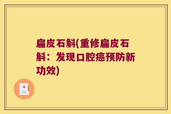 扁皮石斛(重修扁皮石斛：发现口腔癌预防新功效)