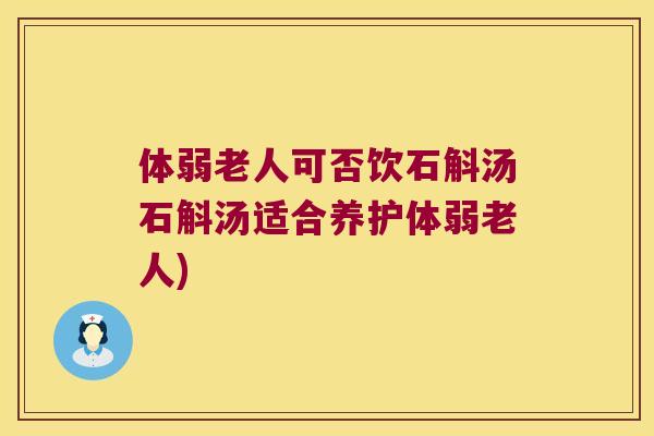 体弱老人可否饮石斛汤石斛汤适合养护体弱老人)